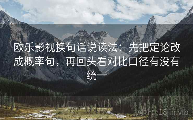 欧乐影视换句话说读法：先把定论改成概率句，再回头看对比口径有没有统一
