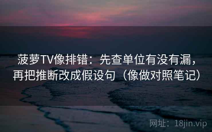 菠萝TV像排错:先查单位有没有漏,再把推断改成假设句(像做对照笔记) 第2张 菠萝TV像排错:先查单位有没有漏,再把推断改成假设句(像做对照笔记) 第2张