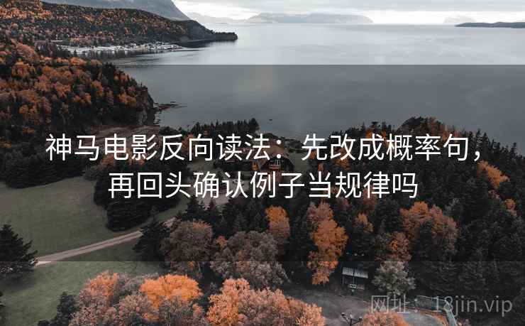 神马电影反向读法:先改成概率句,再回头确认例子当规律吗 第2张 神马电影反向读法:先改成概率句,再回头确认例子当规律吗 第2张