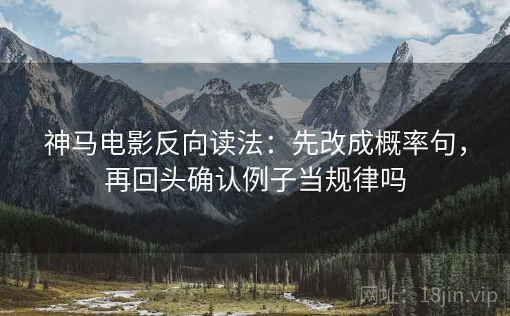 神马电影反向读法:先改成概率句,再回头确认例子当规律吗