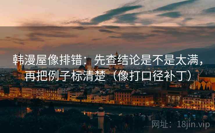 韩漫屋像排错:先查结论是不是太满,再把例子标清楚(像打口径补丁) 第2张 韩漫屋像排错:先查结论是不是太满,再把例子标清楚(像打口径补丁) 第2张