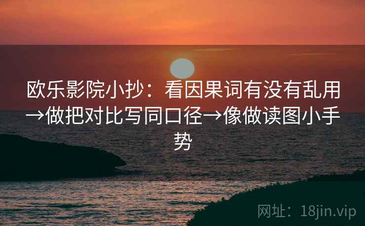 欧乐影院小抄:看因果词有没有乱用→做把对比写同口径→像做读图小手势 第2张 欧乐影院小抄:看因果词有没有乱用→做把对比写同口径→像做读图小手势 第2张