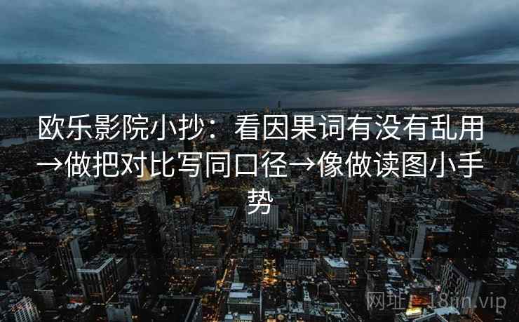欧乐影院小抄:看因果词有没有乱用→做把对比写同口径→像做读图小手势