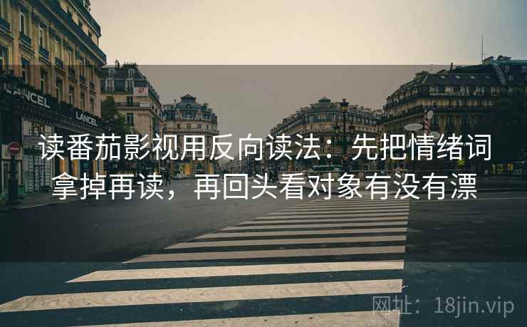 读番茄影视用反向读法：先把情绪词拿掉再读，再回头看对象有没有漂  第2张