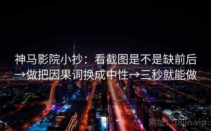 神马影院小抄:看截图是不是缺前后→做把因果词换成中性→三秒就能做 第2张 神马影院小抄:看截图是不是缺前后→做把因果词换成中性→三秒就能做 第2张