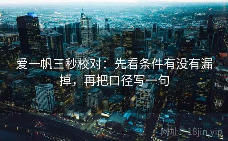 爱一帆三秒校对：先看条件有没有漏掉，再把口径写一句