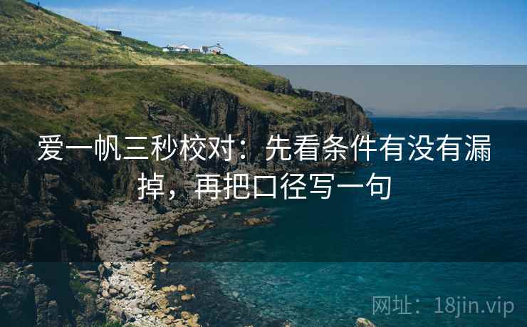爱一帆三秒校对:先看条件有没有漏掉,再把口径写一句 第2张 爱一帆三秒校对:先看条件有没有漏掉,再把口径写一句 第2张