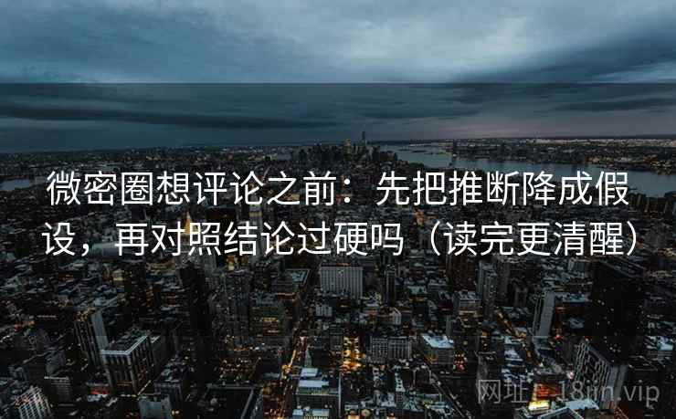 微密圈想评论之前:先把推断降成假设,再对照结论过硬吗(读完更清醒) 第2张 微密圈想评论之前:先把推断降成假设,再对照结论过硬吗(读完更清醒) 第2张