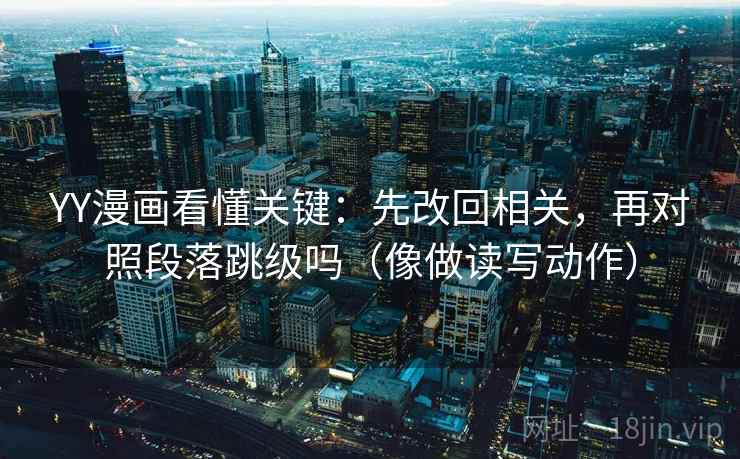YY漫画看懂关键:先改回相关,再对照段落跳级吗(像做读写动作) 第2张 YY漫画看懂关键:先改回相关,再对照段落跳级吗(像做读写动作) 第2张