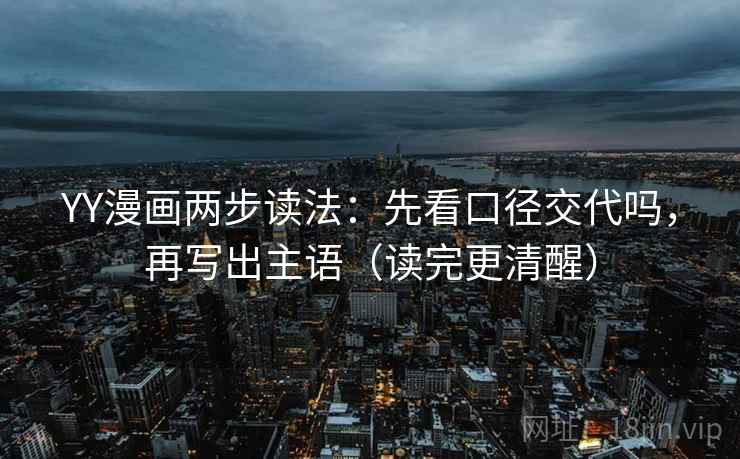 YY漫画两步读法：先看口径交代吗，再写出主语（读完更清醒）