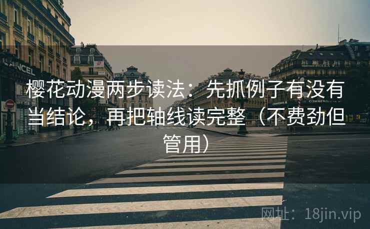 樱花动漫两步读法:先抓例子有没有当结论,再把轴线读完整(不费劲但管用) 第2张 樱花动漫两步读法:先抓例子有没有当结论,再把轴线读完整(不费劲但管用) 第2张
