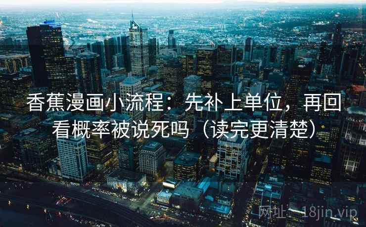 香蕉漫画小流程：先补上单位，再回看概率被说死吗（读完更清楚）