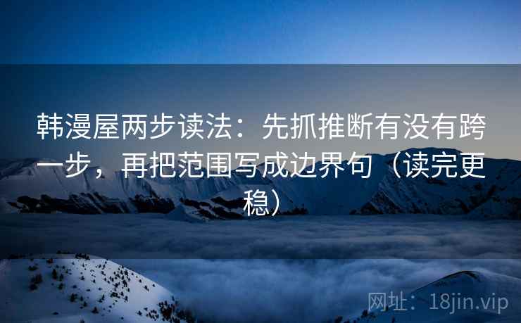 韩漫屋两步读法：先抓推断有没有跨一步，再把范围写成边界句（读完更稳）