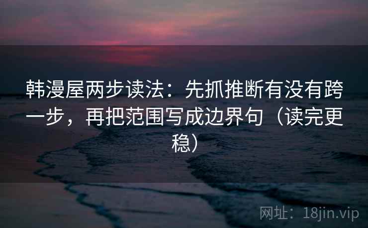 韩漫屋两步读法:先抓推断有没有跨一步,再把范围写成边界句(读完更稳) 第2张 韩漫屋两步读法:先抓推断有没有跨一步,再把范围写成边界句(读完更稳) 第2张