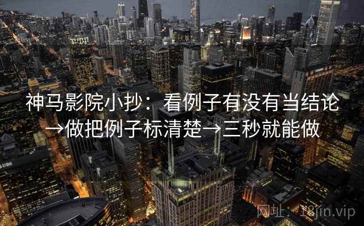 神马影院小抄：看例子有没有当结论→做把例子标清楚→三秒就能做