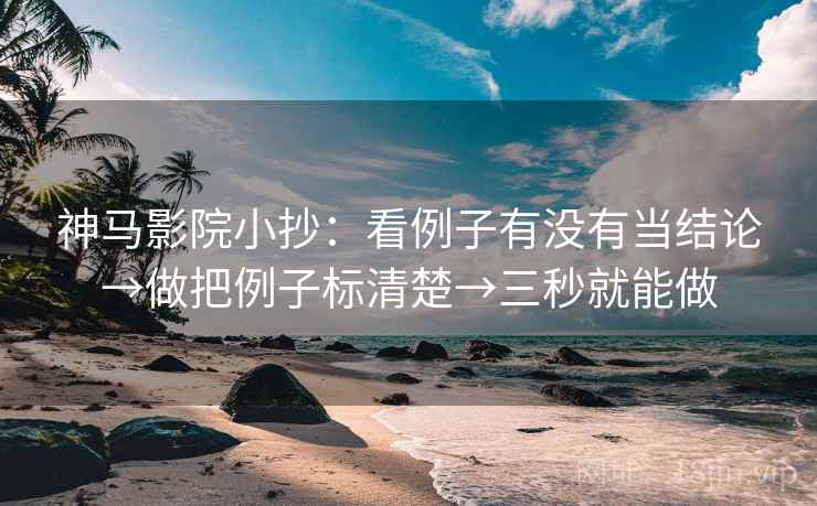 神马影院小抄:看例子有没有当结论→做把例子标清楚→三秒就能做 第2张 神马影院小抄:看例子有没有当结论→做把例子标清楚→三秒就能做 第2张