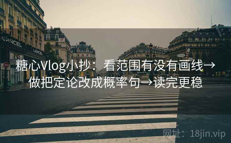 糖心Vlog小抄：看范围有没有画线→做把定论改成概率句→读完更稳