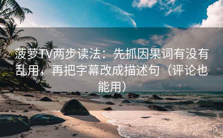 菠萝TV两步读法:先抓因果词有没有乱用,再把字幕改成描述句(评论也能用) 第2张 菠萝TV两步读法:先抓因果词有没有乱用,再把字幕改成描述句(评论也能用) 第2张