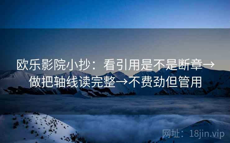 欧乐影院小抄：看引用是不是断章→做把轴线读完整→不费劲但管用