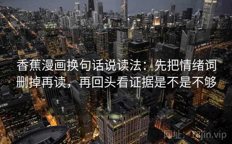 香蕉漫画换句话说读法：先把情绪词删掉再读，再回头看证据是不是不够