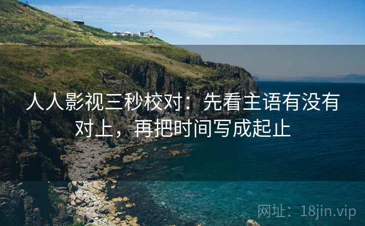 人人影视三秒校对:先看主语有没有对上,再把时间写成起止 第2张 人人影视三秒校对:先看主语有没有对上,再把时间写成起止 第2张