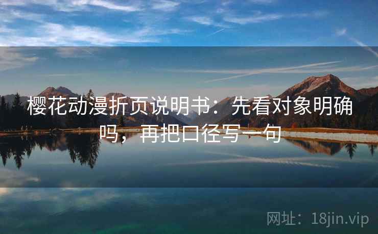 樱花动漫折页说明书：先看对象明确吗，再把口径写一句