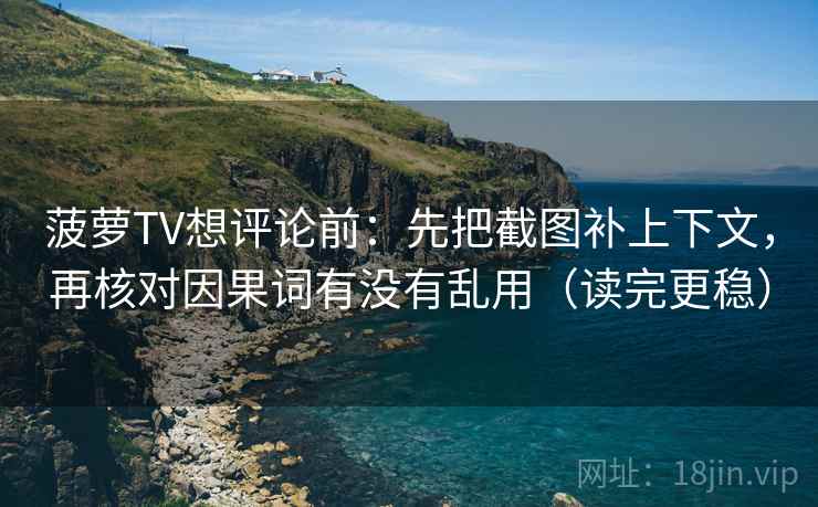 菠萝TV想评论前:先把截图补上下文,再核对因果词有没有乱用(读完更稳) 第2张 菠萝TV想评论前:先把截图补上下文,再核对因果词有没有乱用(读完更稳) 第2张