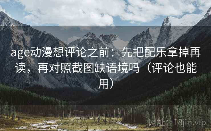 age动漫想评论之前:先把配乐拿掉再读,再对照截图缺语境吗(评论也能用) 第2张 age动漫想评论之前:先把配乐拿掉再读,再对照截图缺语境吗(评论也能用) 第2张