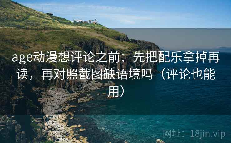 age动漫想评论之前：先把配乐拿掉再读，再对照截图缺语境吗（评论也能用）